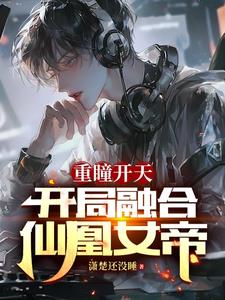 重瞳开天开局融合仙凰女帝作者